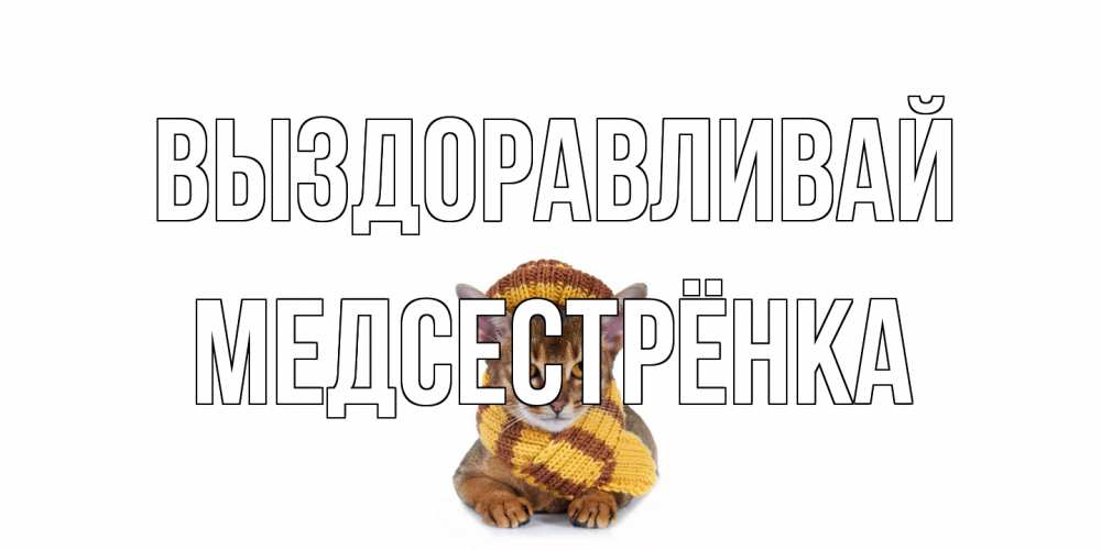 Открытка на каждый день с именем, Медсестрёнка Выздоравливай родные не болейте Прикольная открытка с пожеланием онлайн скачать бесплатно 