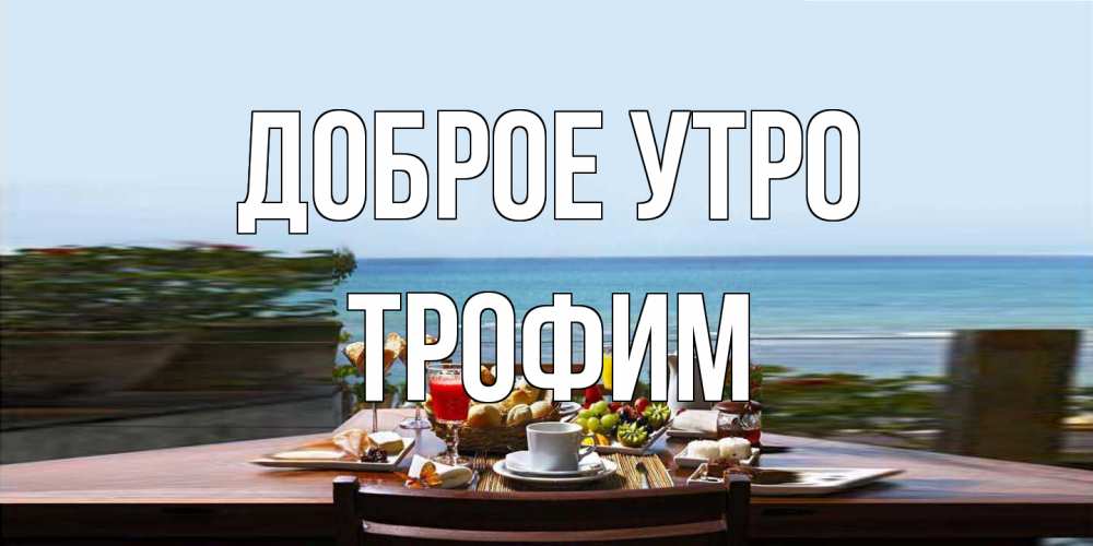 Открытка на каждый день с именем, Трофим Доброе утро море, завтрак Прикольная открытка с пожеланием онлайн скачать бесплатно 