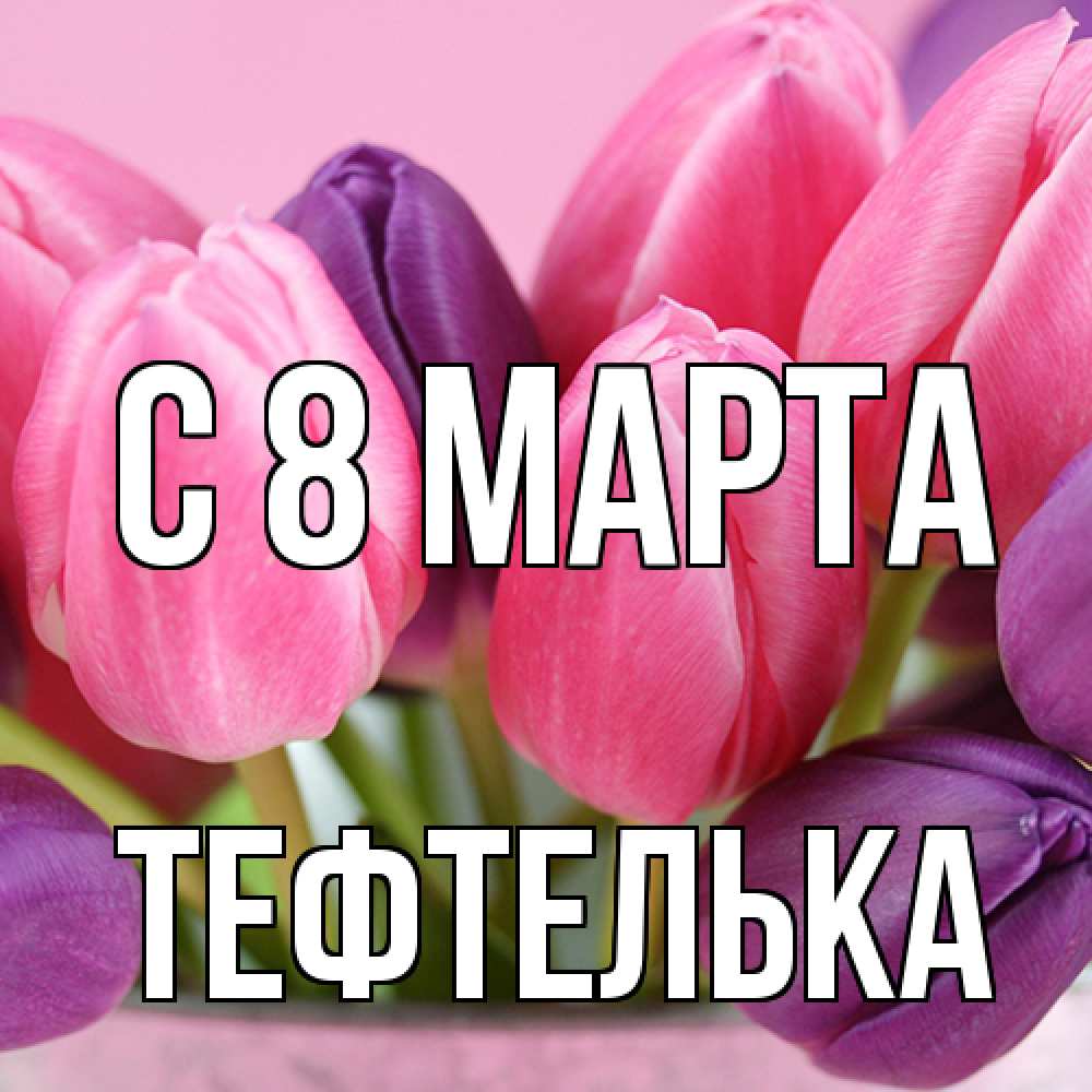 Открытка на каждый день с именем, тефтелька C 8 МАРТА маме 1 Прикольная открытка с пожеланием онлайн скачать бесплатно 