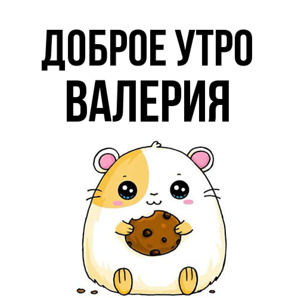 Открытка на каждый день с именем, Валерия Доброе утро есть печеньку. Утречко Прикольная открытка с пожеланием онлайн скачать бесплатно 