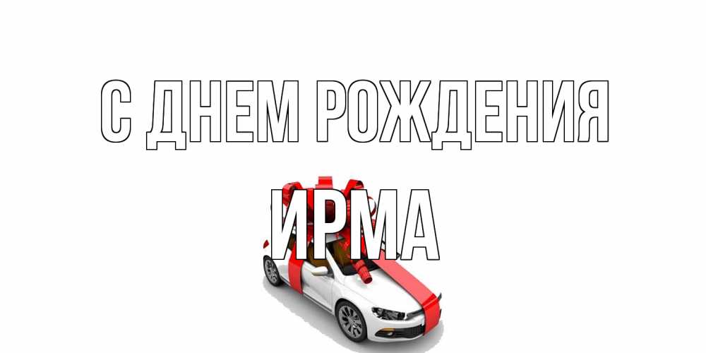 Открытка на каждый день с именем, Ирма С днем рождения машина, лента Прикольная открытка с пожеланием онлайн скачать бесплатно 