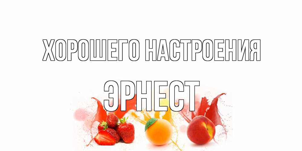 Открытка на каждый день с именем, Эрнест Хорошего настроения фрукты, сок Прикольная открытка с пожеланием онлайн скачать бесплатно 