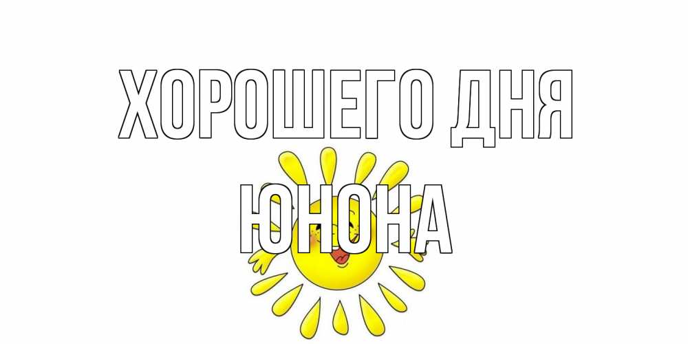 Открытка на каждый день с именем, Юнона Хорошего дня открытка на каждый день Прикольная открытка с пожеланием онлайн скачать бесплатно 
