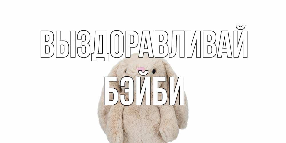 Открытка на каждый день с именем, бэйби Выздоравливай не болей Прикольная открытка с пожеланием онлайн скачать бесплатно 