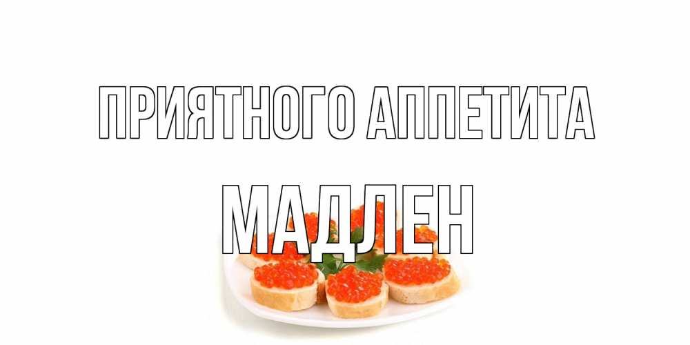 Открытка на каждый день с именем, Мадлен Приятного аппетита бутерброд,красная икра Прикольная открытка с пожеланием онлайн скачать бесплатно 