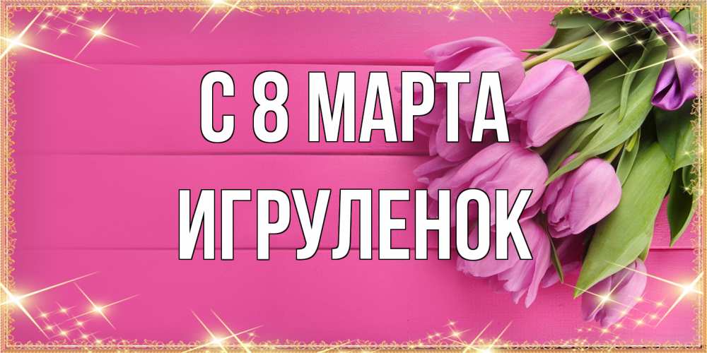 Открытка на каждый день с именем, Игpуленок C 8 МАРТА открытка для фотошопа с подписью Прикольная открытка с пожеланием онлайн скачать бесплатно 