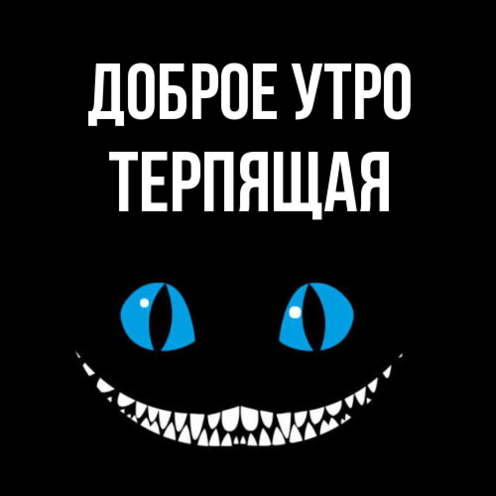 Открытка на каждый день с именем, Терпящая Доброе утро голубые глаза и зубки Прикольная открытка с пожеланием онлайн скачать бесплатно 
