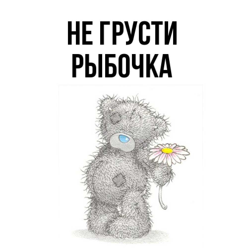 Открытка на каждый день с именем, рыбочка Не грусти Плюшевый медвежонок с заплатками Прикольная открытка с пожеланием онлайн скачать бесплатно 