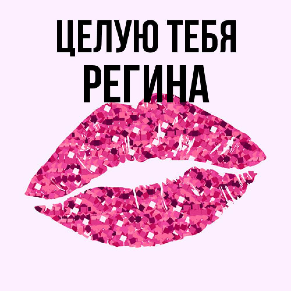 Открытка на каждый день с именем, Регина Целую тебя открытка с женскими губами и поцелуем для парня Прикольная открытка с пожеланием онлайн скачать бесплатно 