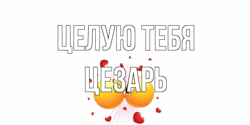 Открытка на каждый день с именем, Цезарь Целую тебя поцелуй Прикольная открытка с пожеланием онлайн скачать бесплатно 