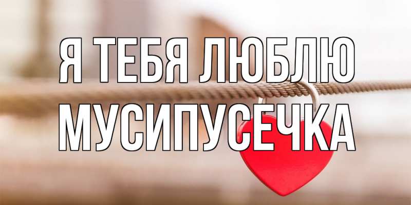 Картинка Я тебя люблю, Мусипусечка