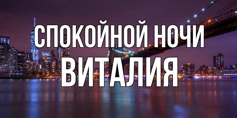 Открытка на каждый день с именем, Виталия Спокойной ночи ночной мост Прикольная открытка с пожеланием онлайн скачать бесплатно 
