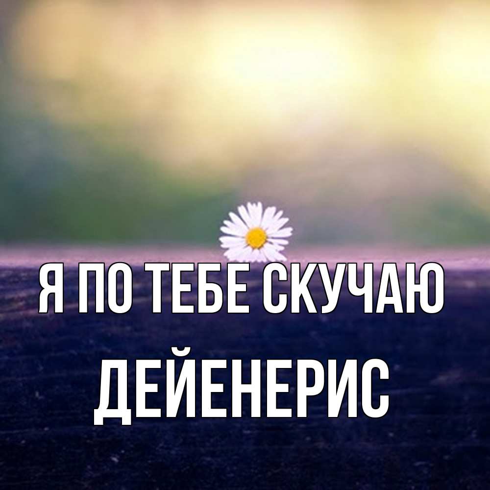 Открытка на каждый день с именем, Дейенерис Я по тебе скучаю приходи в гости Прикольная открытка с пожеланием онлайн скачать бесплатно 