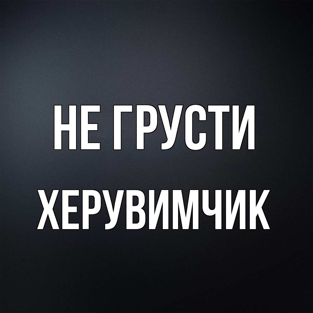 Открытка на каждый день с именем, Хеpувимчик Не грусти Градиент серый Прикольная открытка с пожеланием онлайн скачать бесплатно 