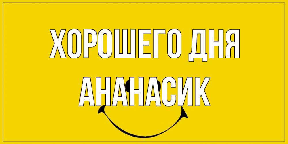 Открытка на каждый день с именем, ананасик Хорошего дня улыбка Прикольная открытка с пожеланием онлайн скачать бесплатно 