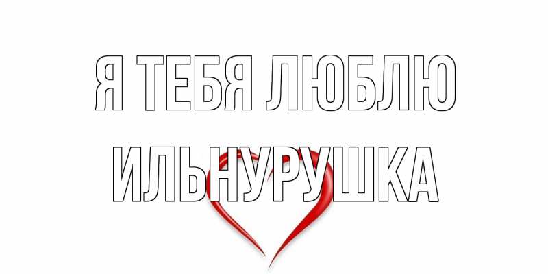Открытка с именем, Ильнурушка, Я тебя люблю