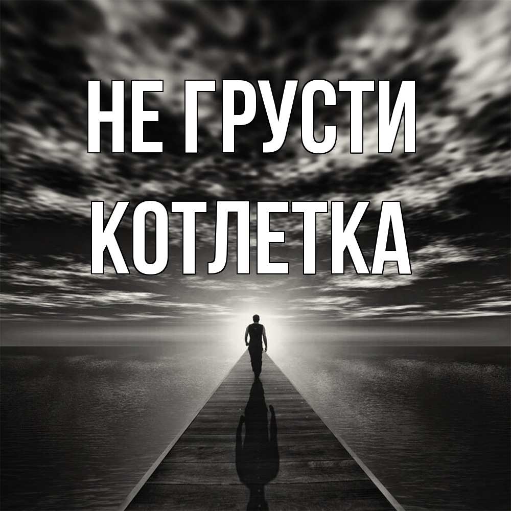 Открытка на каждый день с именем, Котлетка Не грусти человек Прикольная открытка с пожеланием онлайн скачать бесплатно 