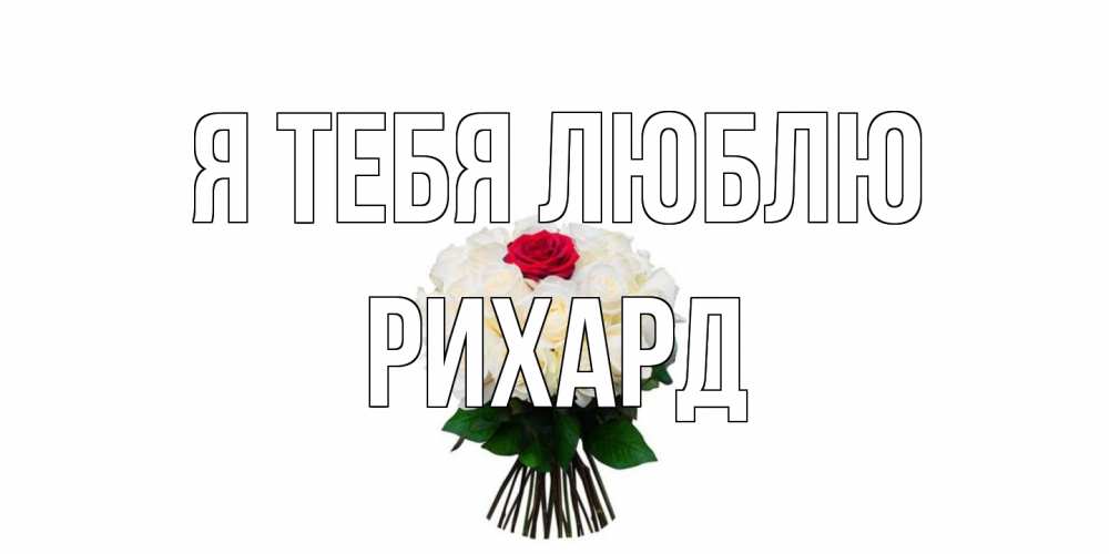 Открытка на каждый день с именем, Рихард Я тебя люблю единственная Прикольная открытка с пожеланием онлайн скачать бесплатно 
