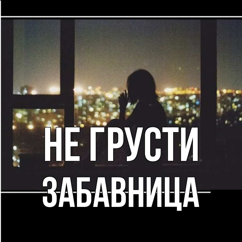 Открытка на каждый день с именем, Забавница Не грусти смотрит на ночной город Прикольная открытка с пожеланием онлайн скачать бесплатно 