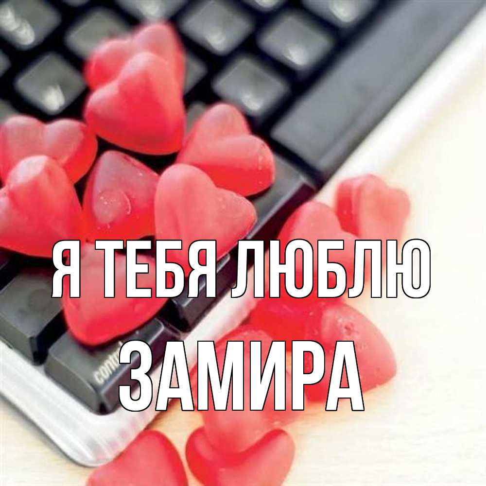 Открытка на каждый день с именем, Замира Я тебя люблю конфеты в виде сердец Прикольная открытка с пожеланием онлайн скачать бесплатно 