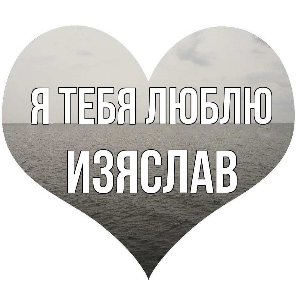 Открытка на каждый день с именем, Изяслав Я тебя люблю чернобелая картнка Прикольная открытка с пожеланием онлайн скачать бесплатно 