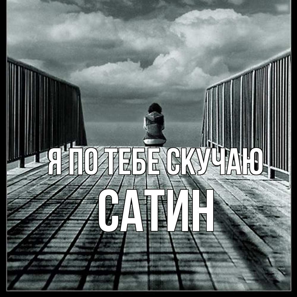 Открытка на каждый день с именем, Сатин Я по тебе скучаю грусть 2 Прикольная открытка с пожеланием онлайн скачать бесплатно 