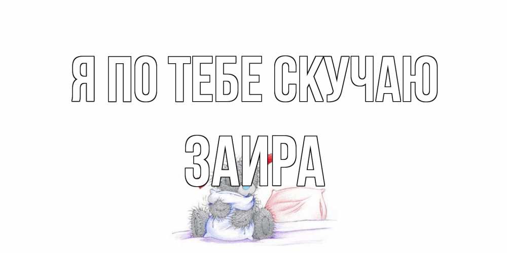 Открытка на каждый день с именем, Заира Я по тебе скучаю мишка Прикольная открытка с пожеланием онлайн скачать бесплатно 