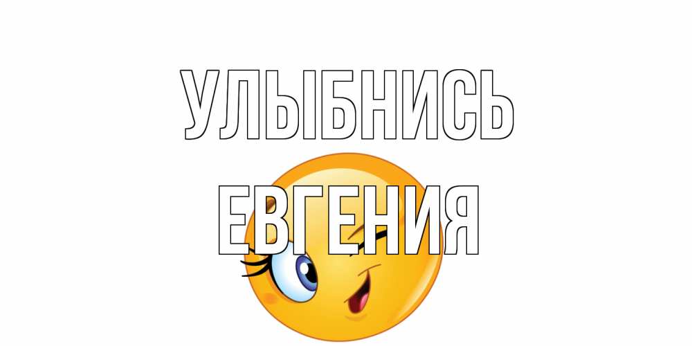 Открытка на каждый день с именем, Евгения Улыбнись улыбка Прикольная открытка с пожеланием онлайн скачать бесплатно 