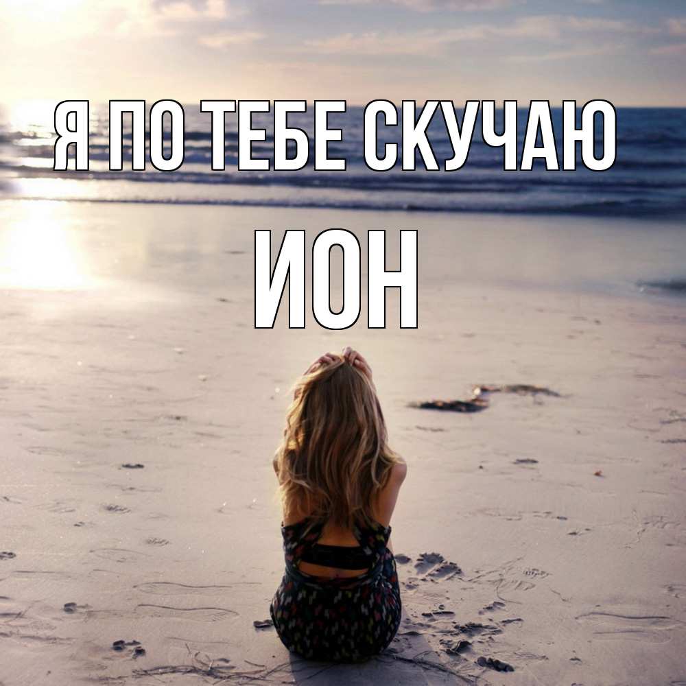 Открытка на каждый день с именем, Ион Я по тебе скучаю тебя 1 Прикольная открытка с пожеланием онлайн скачать бесплатно 