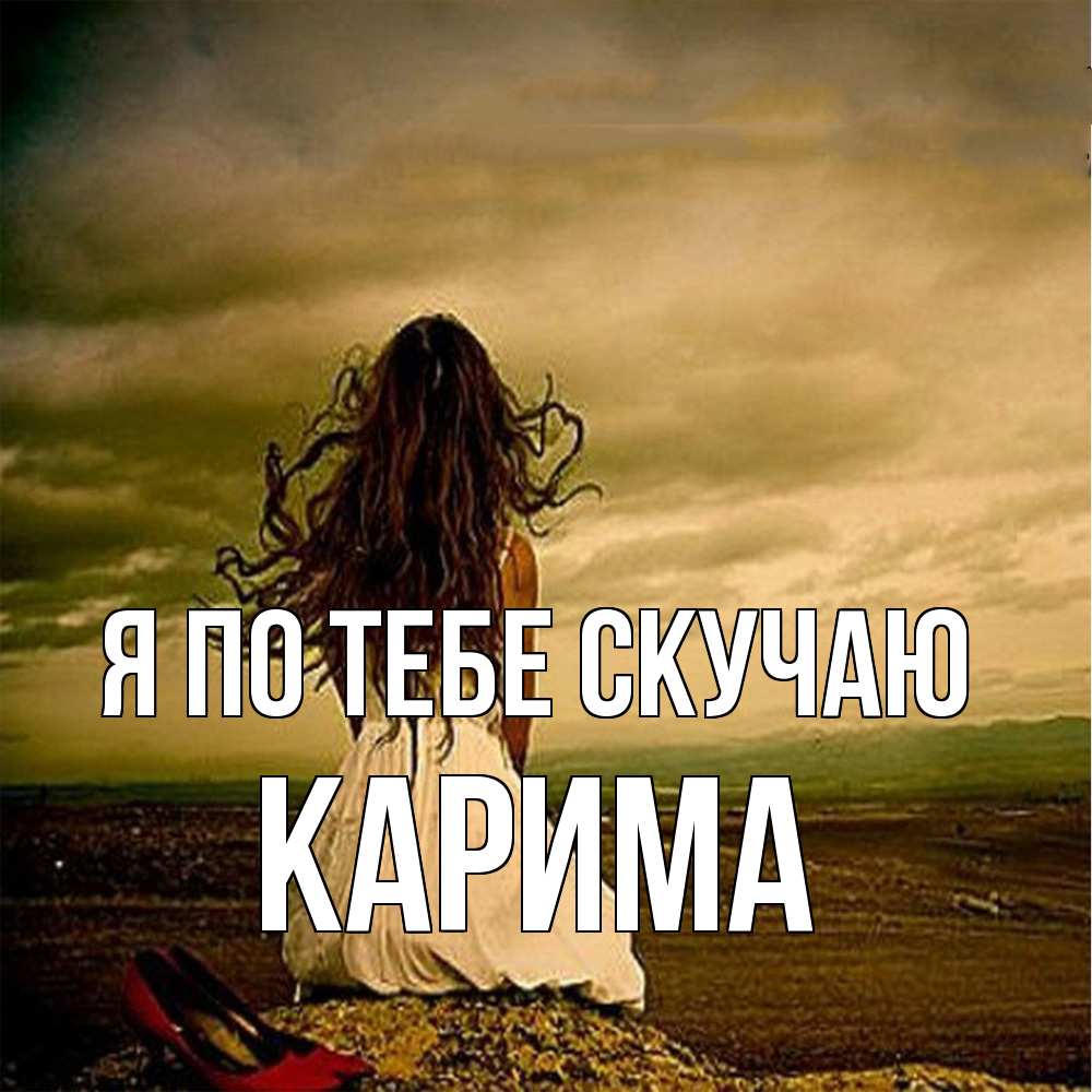 Открытка на каждый день с именем, Карима Я по тебе скучаю возвращайся Прикольная открытка с пожеланием онлайн скачать бесплатно 