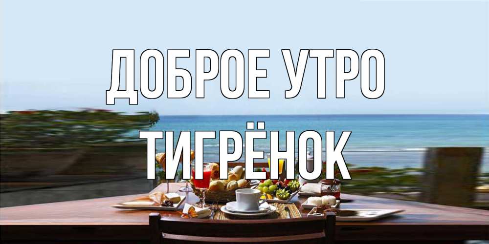 Открытка на каждый день с именем, Тигрёнок Доброе утро море, завтрак Прикольная открытка с пожеланием онлайн скачать бесплатно 