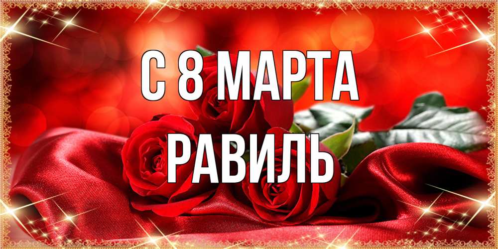 Открытка на каждый день с именем, Равиль C 8 МАРТА открытка красного цвета с розами на 8 марта Прикольная открытка с пожеланием онлайн скачать бесплатно 