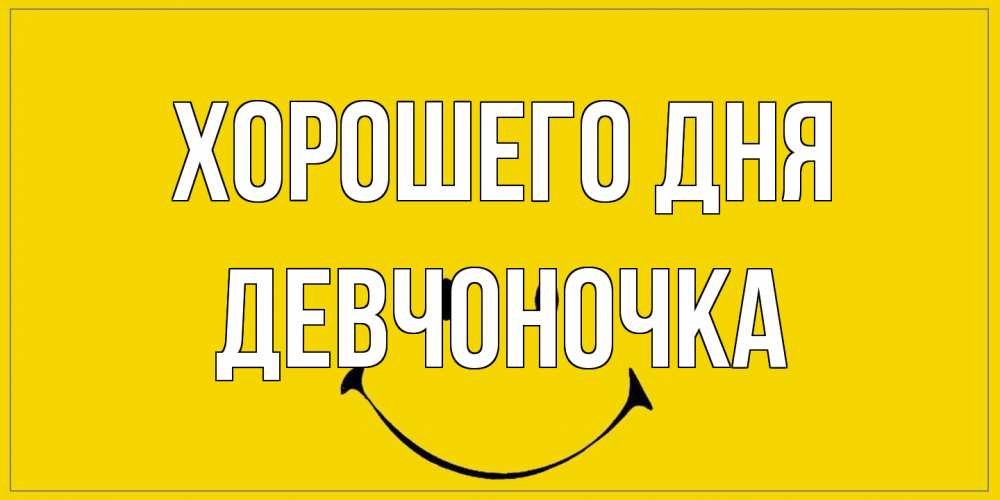 Открытка на каждый день с именем, девчоночка Хорошего дня улыбка Прикольная открытка с пожеланием онлайн скачать бесплатно 