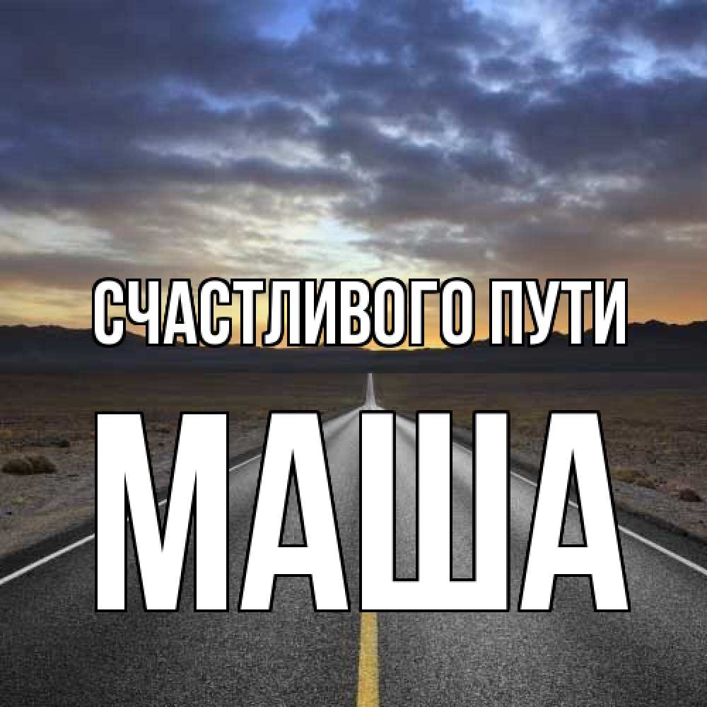 Открытка на каждый день с именем, Маша Счастливого пути горы на горизонте Прикольная открытка с пожеланием онлайн скачать бесплатно 