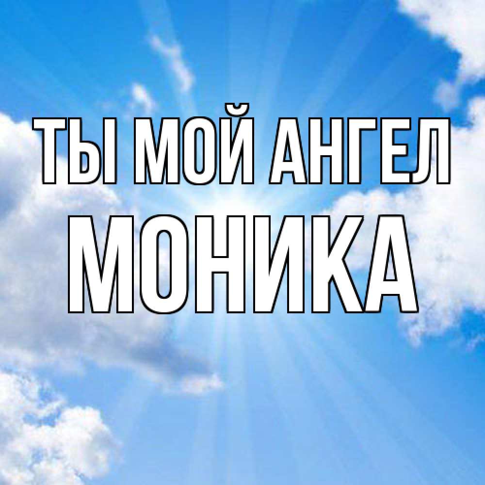 Открытка на каждый день с именем, Моника Ты мой ангел лучики ангельского света с неба Прикольная открытка с пожеланием онлайн скачать бесплатно 