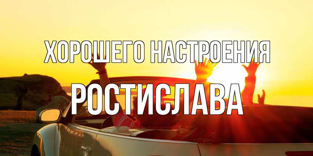 Открытка на каждый день с именем, Ростислава Хорошего настроения фото счастливые люди в хорошем настроении Прикольная открытка с пожеланием онлайн скачать бесплатно 