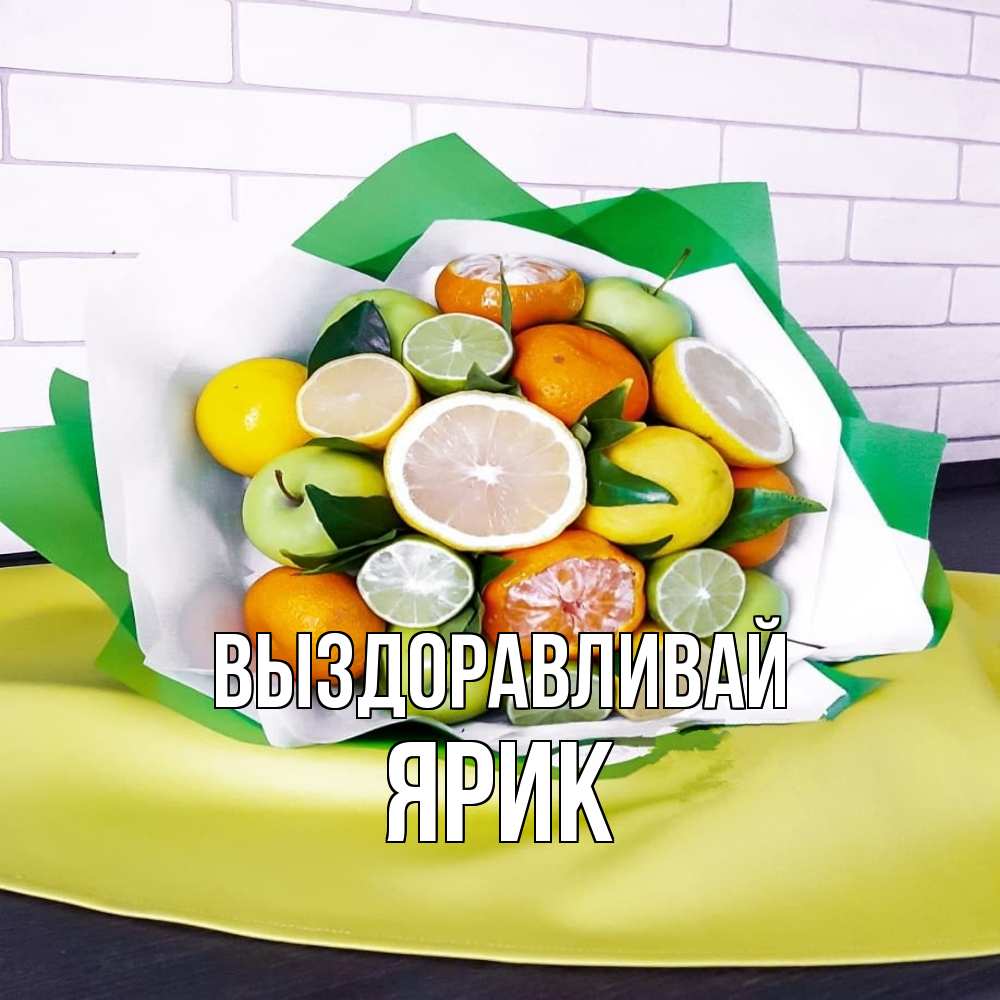 Открытка на каждый день с именем, Ярик Выздоравливай витаминный букет из цитрусовых и яблок Прикольная открытка с пожеланием онлайн скачать бесплатно 