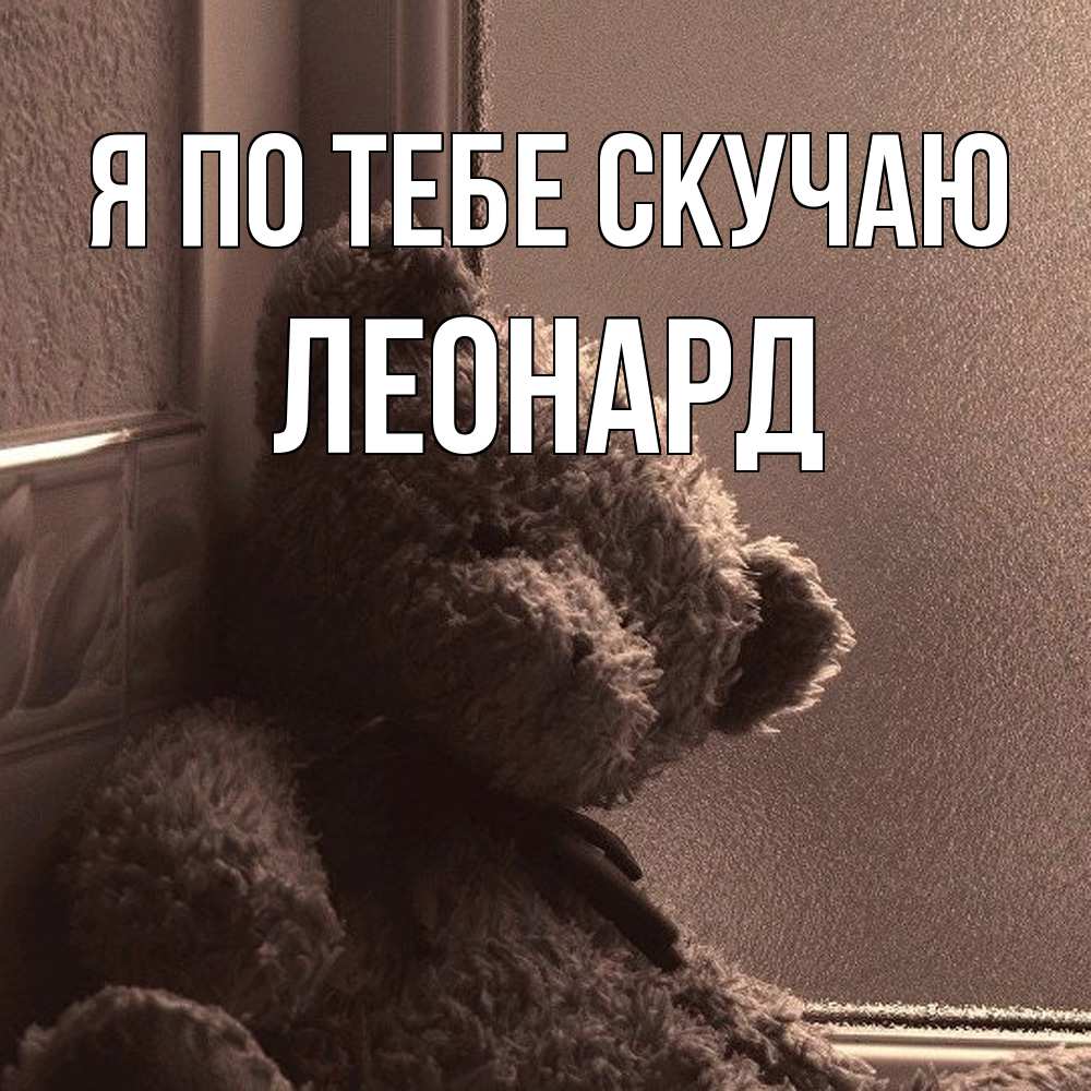 Открытка на каждый день с именем, Леонард Я по тебе скучаю скучаем тут Прикольная открытка с пожеланием онлайн скачать бесплатно 