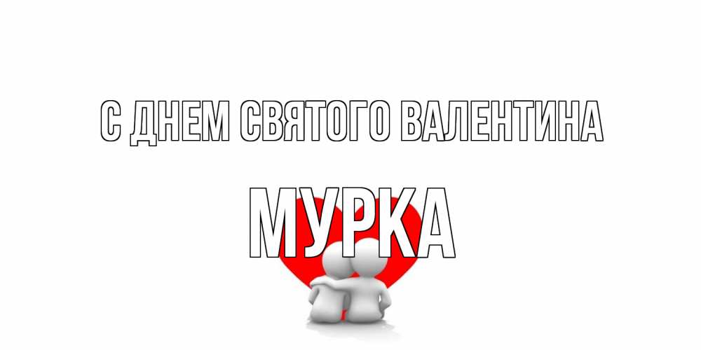 Открытка на каждый день с именем, Мурка С днем Святого Валентина парень и девушка обнимаются на валентинке Прикольная открытка с пожеланием онлайн скачать бесплатно 