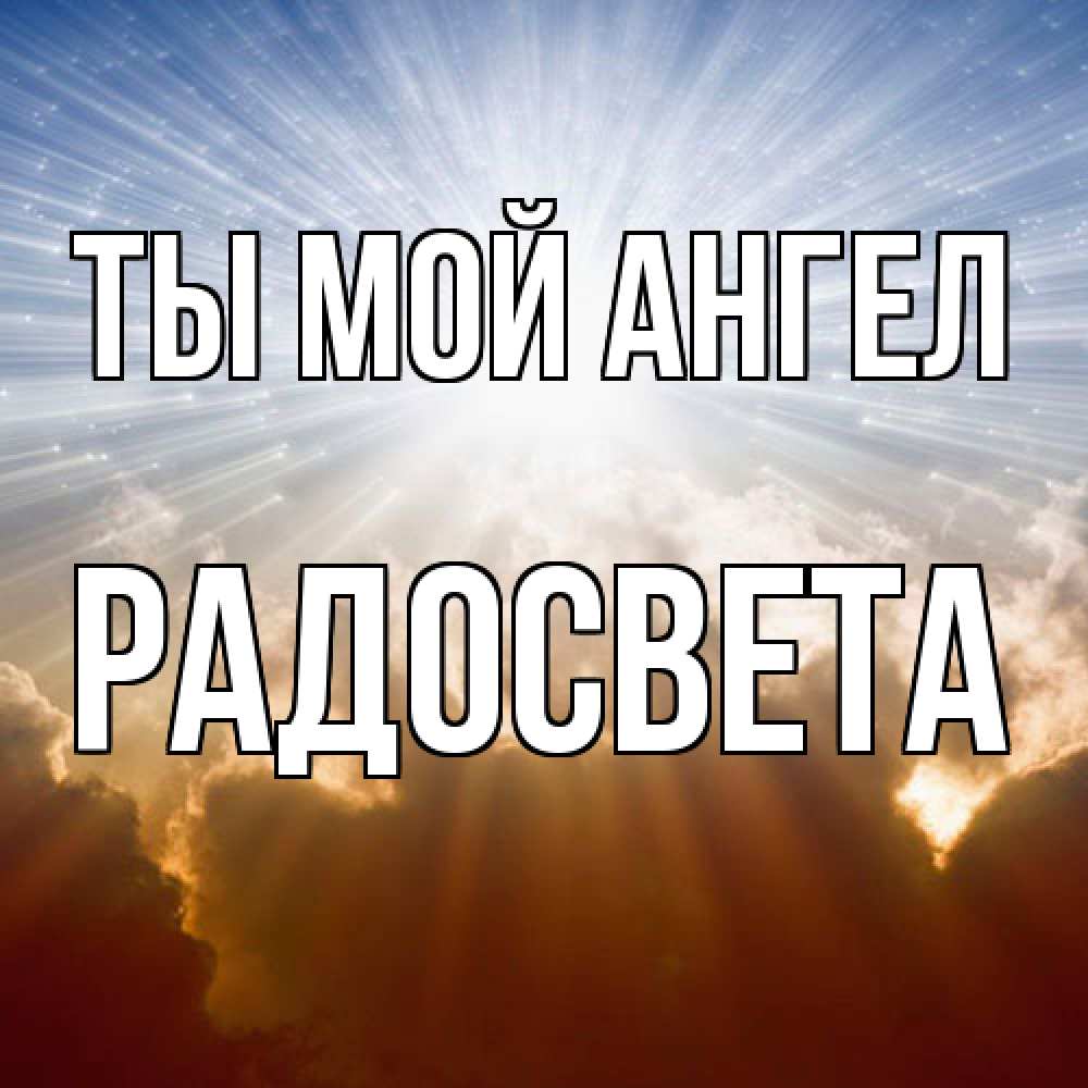 Открытка на каждый день с именем, Радосвета Ты мой ангел ангельский свет на небе Прикольная открытка с пожеланием онлайн скачать бесплатно 