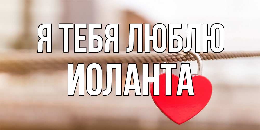 Открытка на каждый день с именем, Иоланта Я тебя люблю верность и любовь Прикольная открытка с пожеланием онлайн скачать бесплатно 