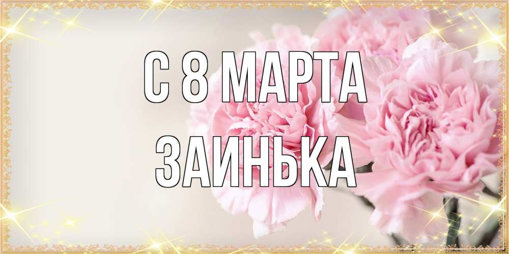 Открытка на каждый день с именем, Заинька C 8 МАРТА открытка с розовыми цветами в рамочке с подписью на 8 марта Прикольная открытка с пожеланием онлайн скачать бесплатно 