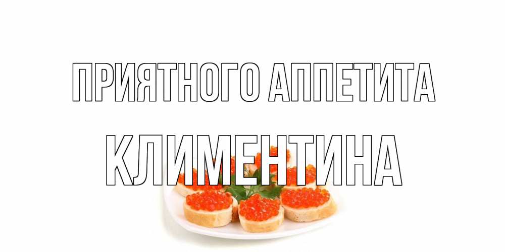 Открытка на каждый день с именем, Климентина Приятного аппетита бутерброд,красная икра Прикольная открытка с пожеланием онлайн скачать бесплатно 