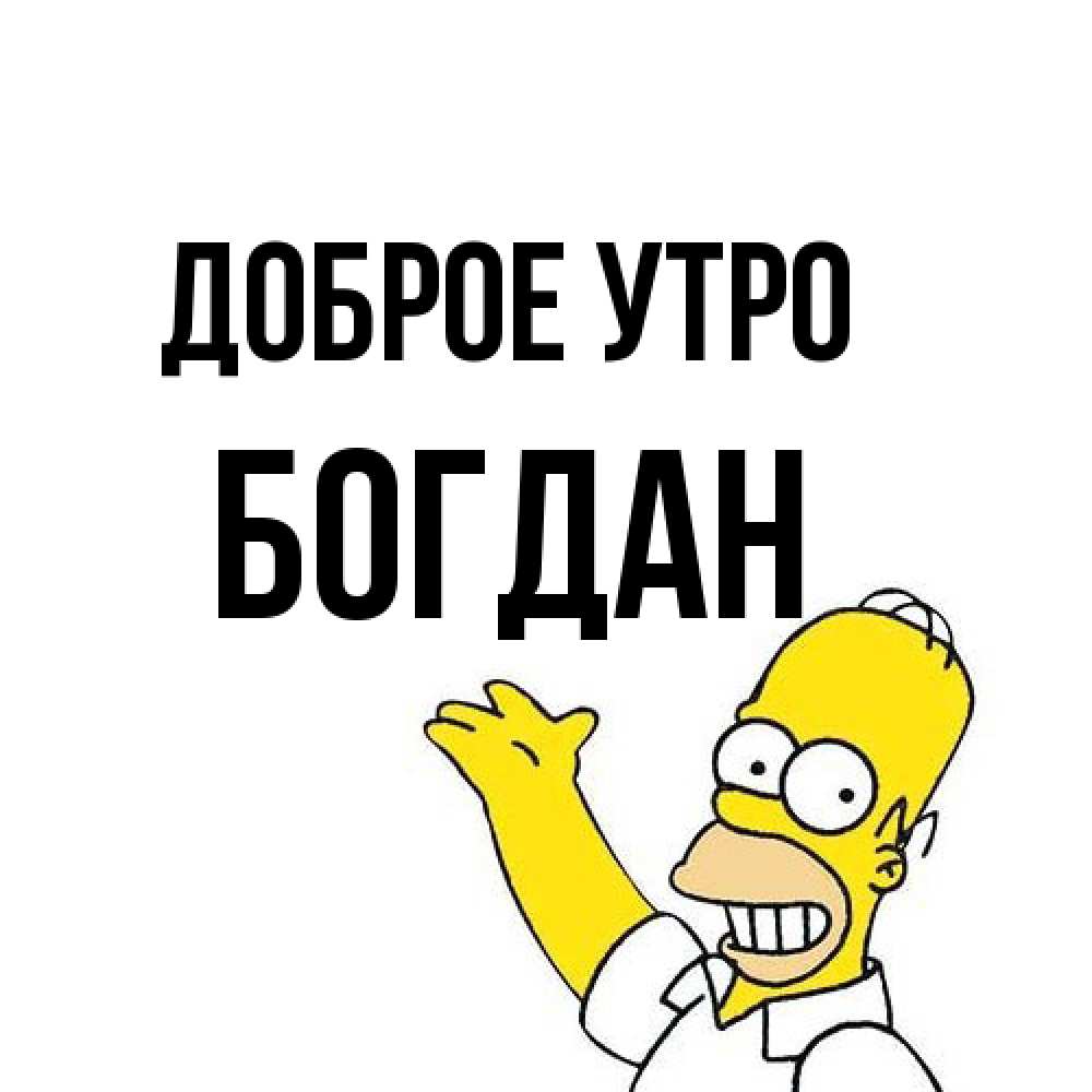 Открытка на каждый день с именем, Богдан Доброе утро открытки с пожеланиями Прикольная открытка с пожеланием онлайн скачать бесплатно 