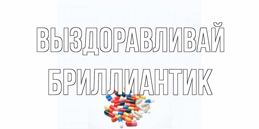 Открытка на каждый день с именем, Бриллиантик Выздоравливай таблетки Прикольная открытка с пожеланием онлайн скачать бесплатно 