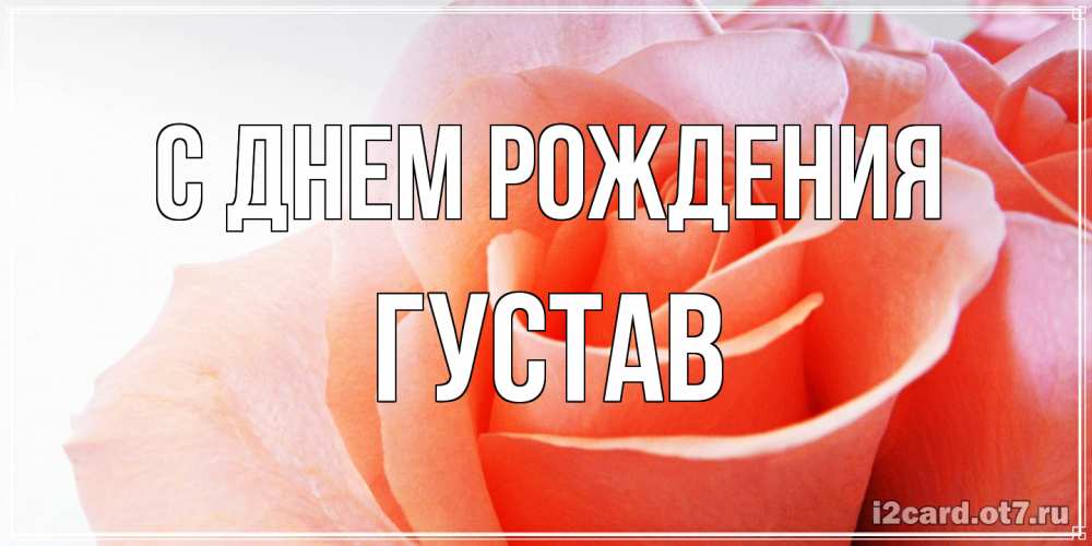 Открытка на каждый день с именем, Густав С днем рождения розы для поздравления с днем рождения Прикольная открытка с пожеланием онлайн скачать бесплатно 