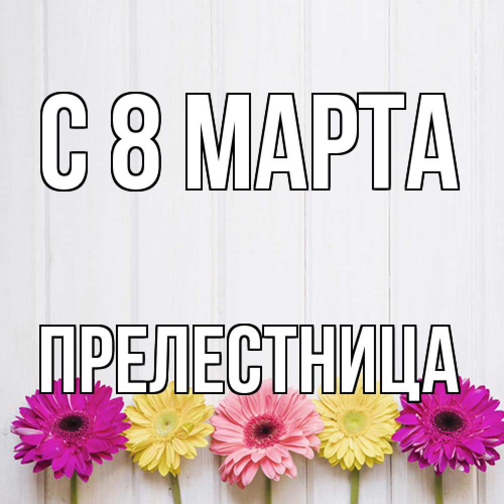 Открытка на каждый день с именем, пpелестница C 8 МАРТА женщинам 1 Прикольная открытка с пожеланием онлайн скачать бесплатно 