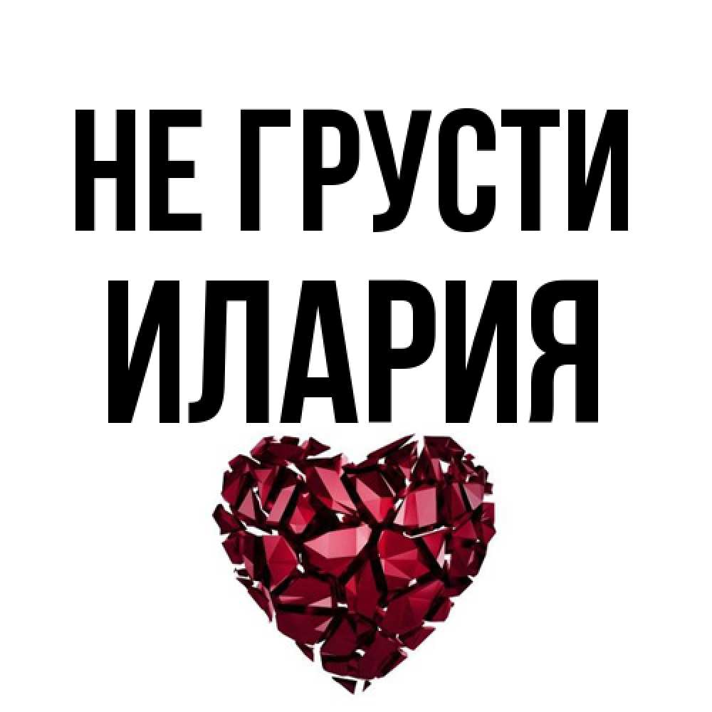 Открытка на каждый день с именем, Илария Не грусти рубиновое сердечко Прикольная открытка с пожеланием онлайн скачать бесплатно 