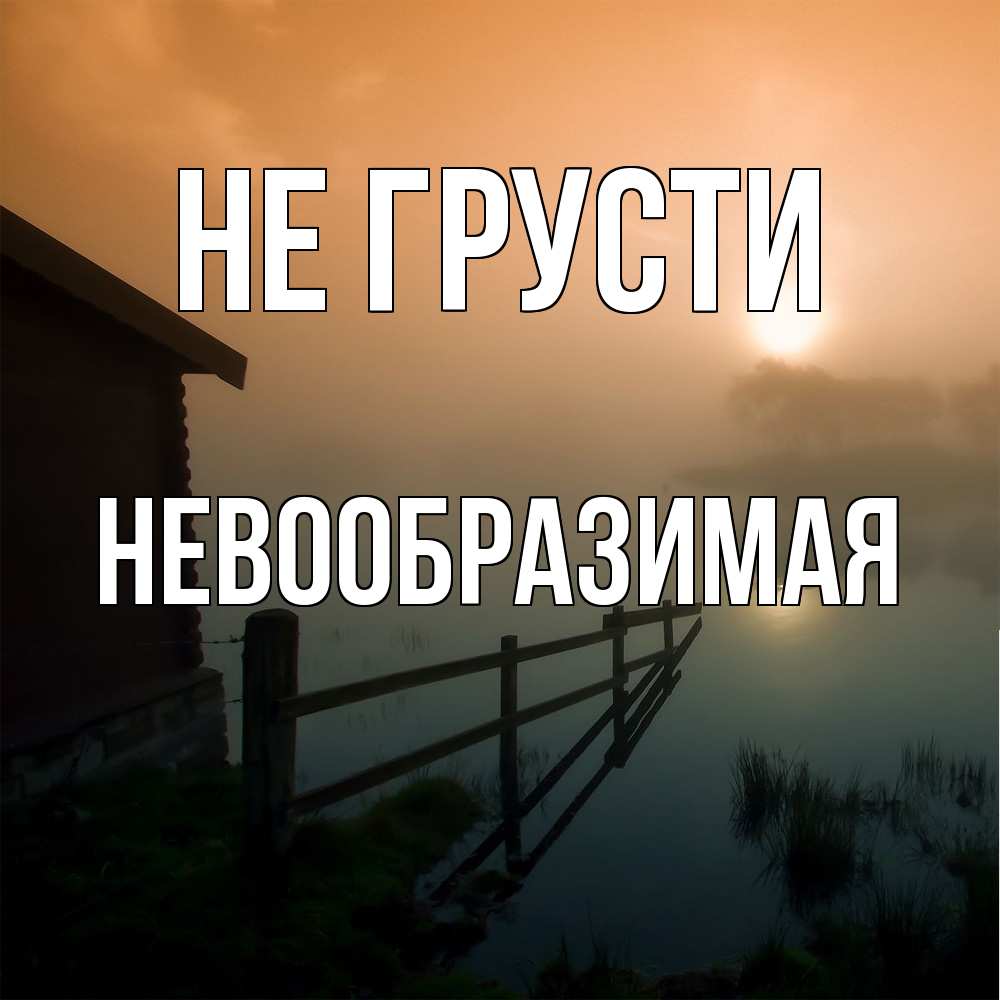 Открытка на каждый день с именем, Невообразимая Не грусти дом у озера Прикольная открытка с пожеланием онлайн скачать бесплатно 