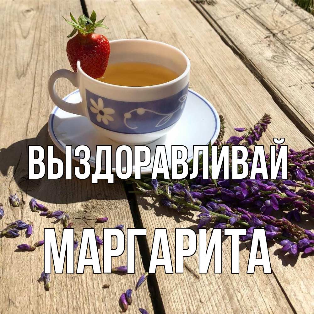 Открытка на каждый день с именем, Маргарита Выздоравливай чай Прикольная открытка с пожеланием онлайн скачать бесплатно 